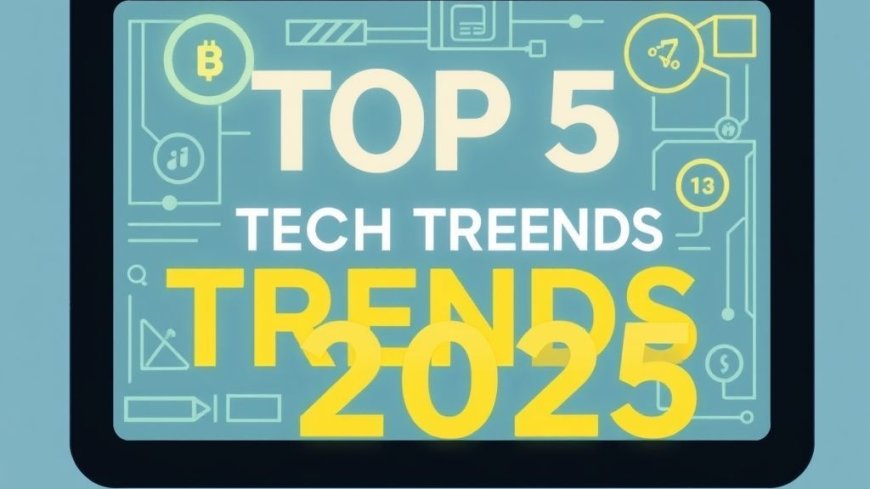 Top 5 Tech Trends to Watch in 2025